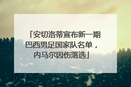 安切洛蒂宣布新一期巴西男足国家队名单，内马尔因伤落选